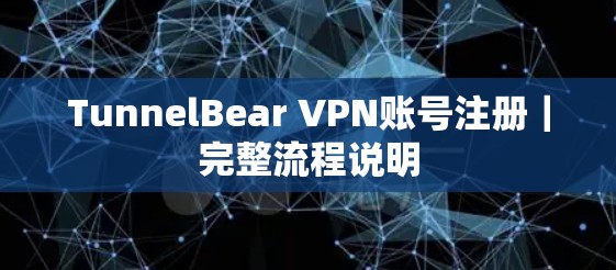 TunnelBear VPN账号注册｜完整流程说明