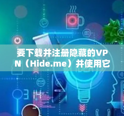 要下载并注册隐藏的VPN（Hide.me）并使用它连接到服务器，可以按照以下步骤操作