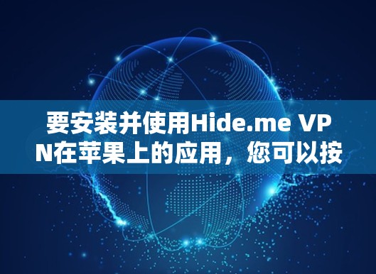 要安装并使用Hide.me VPN在苹果上的应用,您可以按照以下步骤操作 要安装并使用Hide.me VPN在苹果上的应用,您可以按照以下步骤操作