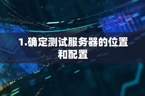 1.确定测试服务器的位置和配置 1.确定测试服务器的位置和配置