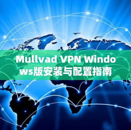 Mullvad VPN Windows版安装与配置指南