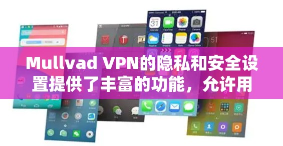 Mullvad VPN的隐私和安全设置提供了丰富的功能，允许用户配置不同的加密策略、防火墙策略和安全策略，以确保网络的安全性和隐私性。以下是对这些设置的详细说明