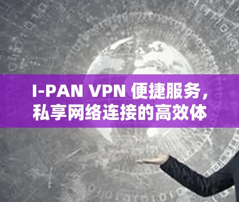 I-PAN VPN 便捷服务，私享网络连接的高效体验