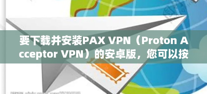 要下载并安装PAX VPN(Proton Acceptor VPN)的安卓版,您可以按照以下步骤进行 要下载并安装PAX VPN(Proton Acceptor VPN)的安卓版,您可以按照以下步骤进行