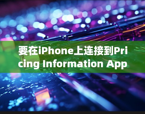 要在iPhone上连接到Pricing Information App（PIA）或其内部版本，可以按照以下步骤操作