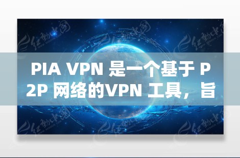 PIA VPN 是一个基于 P2P 网络的VPN 工具，旨在提供安全、可靠和灵活的网络连接。以下是对 PIA VPN 隐私设置、安全功能及其使用特点的详细分析