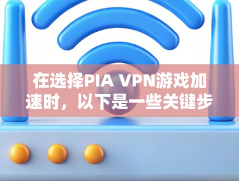 在选择PIA VPN游戏加速时,以下是一些关键步骤和建议 在选择PIA VPN游戏加速时,以下是一些关键步骤和建议