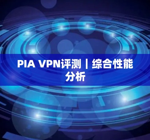 PIA VPN评测｜综合性能分析