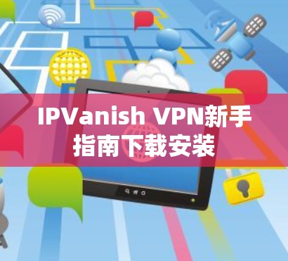 IPVanish VPN新手指南下载安装 IPVanish VPN新手指南下载安装