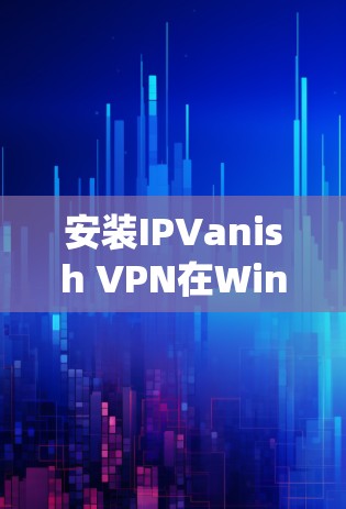 安装IPVanish VPN在Windows系统中可以按照以下步骤进行 安装IPVanish VPN在Windows系统中可以按照以下步骤进行