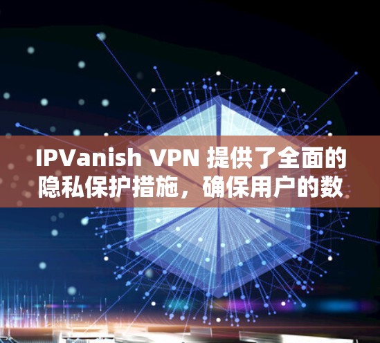 IPVanish VPN 提供了全面的隐私保护措施,确保用户的数据在传输过程中受到保护。以下是对其隐私保护功能的详细说明 IPVanish VPN 提供了全面的隐私保护措施,确保用户的数据在传输过程中受到保护。以下是对其隐私保护功能的详细说明