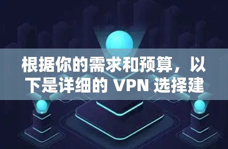 根据你的需求和预算,以下是详细的 VPN 选择建议 根据你的需求和预算,以下是详细的 VPN 选择建议
