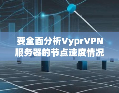 要全面分析VyprVPN服务器的节点速度情况,可以按照以下步骤进行 要全面分析VyprVPN服务器的节点速度情况,可以按照以下步骤进行