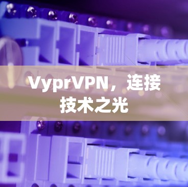 VyprVPN,连接技术之光 VyprVPN,连接技术之光