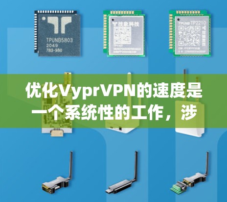 优化VyprVPN的速度是一个系统性的工作,涉及多个方面。以下是一些优化VyprVPN的方法 优化VyprVPN的速度是一个系统性的工作,涉及多个方面。以下是一些优化VyprVPN的方法