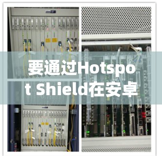 要通过Hotspot Shield在安卓版上使用VPN进行连接，您可以按照以下步骤操作