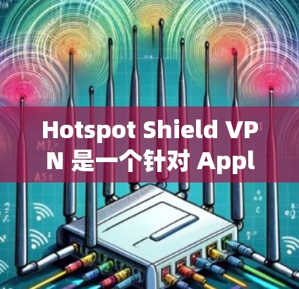 Hotspot Shield VPN 是一个针对 Apple 设备的VPN软件,旨在为用户提供安全的VPN服务。以下是其使用说明的详细解释 Hotspot Shield VPN 是一个针对 Apple 设备的VPN软件,旨在为用户提供安全的VPN服务。以下是其使用说明的详细解释