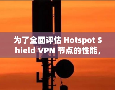 为了全面评估 Hotspot Shield VPN 节点的性能,包括速度方面,可以按照以下步骤进行测试和分析 为了全面评估 Hotspot Shield VPN 节点的性能,包括速度方面,可以按照以下步骤进行测试和分析