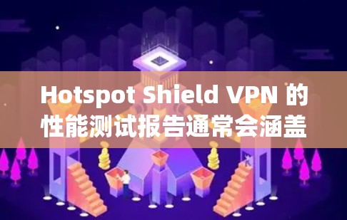 Hotspot Shield VPN 的性能测试报告通常会涵盖以下几个方面 Hotspot Shield VPN 的性能测试报告通常会涵盖以下几个方面
