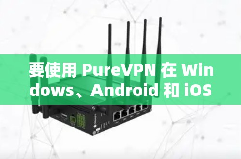 要使用 PureVPN 在 Windows、Android 和 iOS 上进行VPN安装和使用,您可以按照以下步骤操作 要使用 PureVPN 在 Windows、Android 和 iOS 上进行VPN安装和使用,您可以按照以下步骤操作