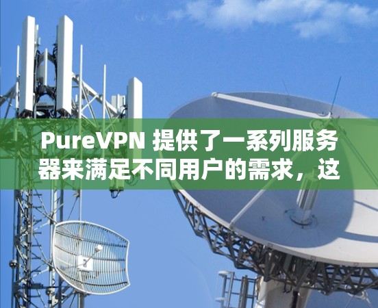 PureVPN 提供了一系列服务器来满足不同用户的需求，这些服务器有不同的节点和性能。以下是 PureVPN 提供的几个主要服务器及其节点速度测试结果