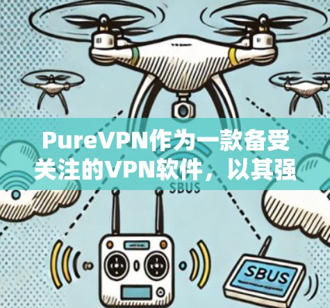 PureVPN作为一款备受关注的VPN软件，以其强大的隐私保护和流畅的网络连接体验而著称。以下是对其隐私保护和网络连接体验的详细评测