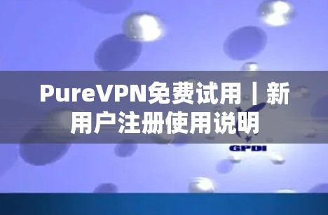 PureVPN免费试用｜新用户注册使用说明