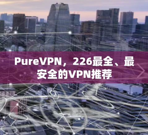 PureVPN，226最全、最安全的VPN推荐