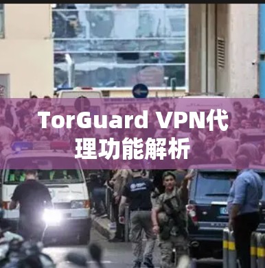 TorGuard VPN代理功能解析 TorGuard VPN代理功能解析