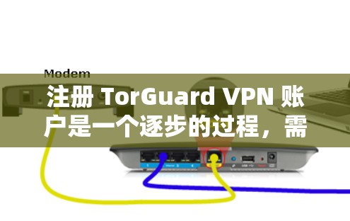 注册 TorGuard VPN 账户是一个逐步的过程，需要遵循以下步骤，确保每一步都正确无误，以避免安全风险