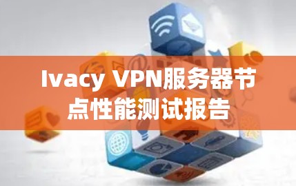 Ivacy VPN服务器节点性能测试报告