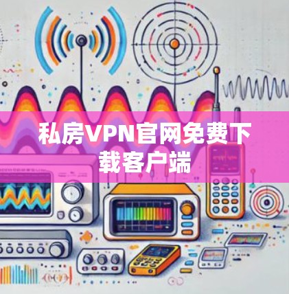 私房VPN官网免费下载客户端
