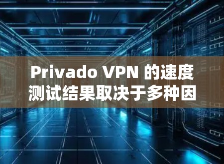 Privado VPN 的速度测试结果取决于多种因素,包括网络环境、设备配置以及测试的硬件和软件环境。以下是一些可能影响其速度的因素 Privado VPN 的速度测试结果取决于多种因素,包括网络环境、设备配置以及测试的硬件和软件环境。以下是一些可能影响其速度的因素