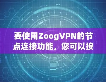 要使用ZoogVPN的节点连接功能,您可以按照以下步骤进行操作 要使用ZoogVPN的节点连接功能,您可以按照以下步骤进行操作