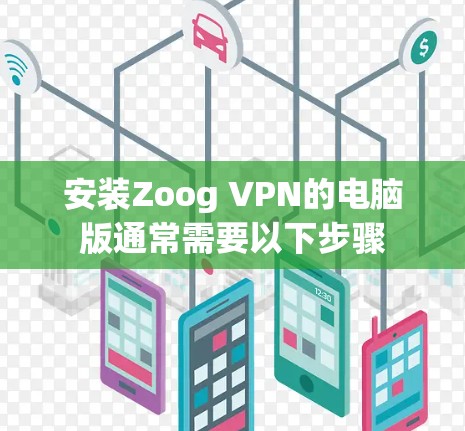 安装Zoog VPN的电脑版通常需要以下步骤 安装Zoog VPN的电脑版通常需要以下步骤