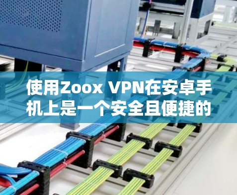 使用Zoox VPN在安卓手机上是一个安全且便捷的VPN选项。以下是一个详细的安全步骤指南,帮助你安全地使用Zoox VPN 使用Zoox VPN在安卓手机上是一个安全且便捷的VPN选项。以下是一个详细的安全步骤指南,帮助你安全地使用Zoox VPN