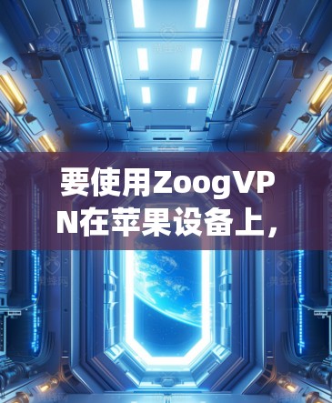 要使用ZoogVPN在苹果设备上，您可以按照以下步骤操作