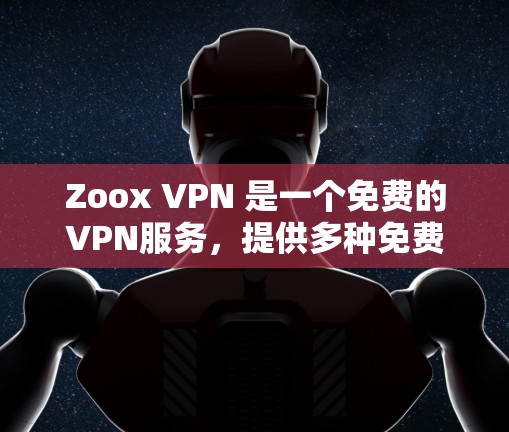 Zoox VPN 是一个免费的VPN服务,提供多种免费功能,适合不同需求的用户。以下是其主要免费功能的详细分析 Zoox VPN 是一个免费的VPN服务,提供多种免费功能,适合不同需求的用户。以下是其主要免费功能的详细分析