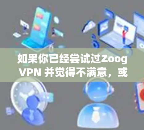如果你已经尝试过Zoog VPN 并觉得不满意，或者想要寻找一个替代工具，以下是一些热门VPN推荐，包括Zoog VPN 的替代选项