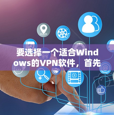 要选择一个适合Windows的VPN软件，首先需要明确自己的需求和使用场景。以下是一个详细且有条理的指南，帮助你选择和使用一个合适的VPN软件