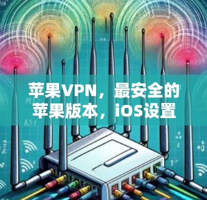 苹果VPN，最安全的苹果版本，iOS设置教程