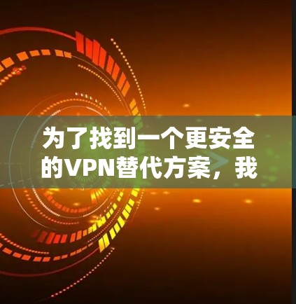 为了找到一个更安全的VPN替代方案,我将根据用户的使用习惯、需求和预算,推荐几个综合考虑因素的VPN服务。以下是每个推荐服务的分析 为了找到一个更安全的VPN替代方案,我将根据用户的使用习惯、需求和预算,推荐几个综合考虑因素的VPN服务。以下是每个推荐服务的分析