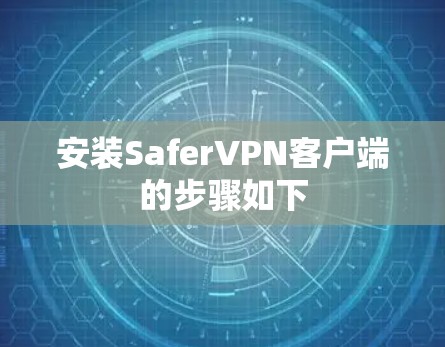 安装SaferVPN客户端的步骤如下 安装SaferVPN客户端的步骤如下
