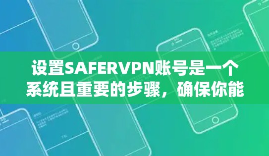 设置SAFERVPN账号是一个系统且重要的步骤，确保你能够安全地连接到SAFERVPN服务。以下是一个详细的步骤指南，帮助你顺利使用SAFERVPN