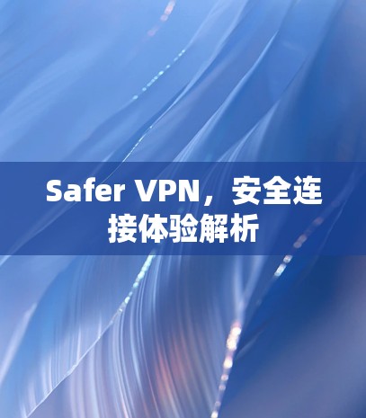 Safer VPN,安全连接体验解析 Safer VPN,安全连接体验解析