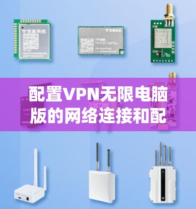 配置VPN无限电脑版的网络连接和配置是一个系统的过程,需要仔细理解每个选项的功能,并根据实际情况进行调整。以下是详细的步骤指南 配置VPN无限电脑版的网络连接和配置是一个系统的过程,需要仔细理解每个选项的功能,并根据实际情况进行调整。以下是详细的步骤指南