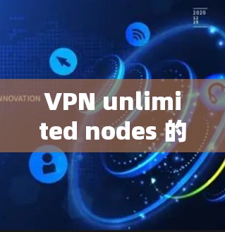 VPN unlimited nodes 的测试是一个复杂而有趣的问题，涉及网络原理、加密安全和测试工具的应用。以下是详细解答