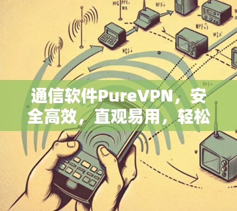 通信软件PureVPN，安全高效，直观易用，轻松连接
