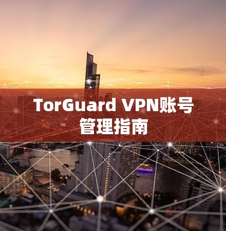 TorGuard VPN账号管理指南 TorGuard VPN账号管理指南