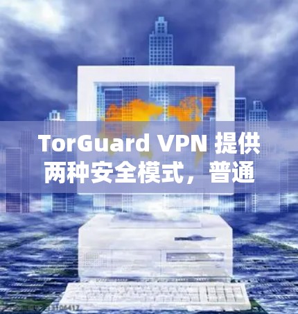 TorGuard VPN 提供两种安全模式，普通模式和高级模式，分别侧重于基础安全和全面防护